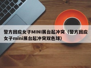 警方回应女子MINI展台起冲突（警方回应女子mini展台起冲突双色球）