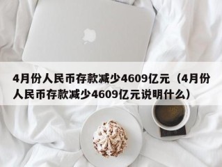 4月份人民币存款减少4609亿元（4月份人民币存款减少4609亿元说明什么）