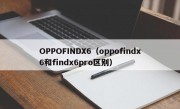 OPPOFINDX6（oppofindx6和findx6pro区别）