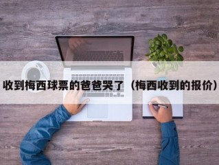 收到梅西球票的爸爸哭了（梅西收到的报价）