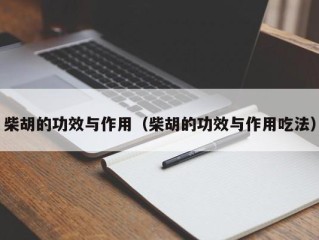 柴胡的功效与作用（柴胡的功效与作用吃法）