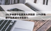 101岁杨振宁在西湖大学致辞（101岁杨振宁在西湖大学致辞?）