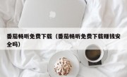 番茄畅听免费下载（番茄畅听免费下载赚钱安全吗）