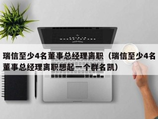 瑞信至少4名董事总经理离职（瑞信至少4名董事总经理离职想起一个群名凯）