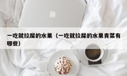 一吃就拉屎的水果（一吃就拉屎的水果青菜有哪些）