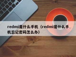 redmi是什么手机（redmi是什么手机忘记密码怎么办）