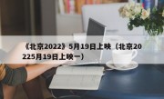 《北京2022》5月19日上映（北京20225月19日上映一）