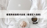 香港演员张英才去世（香港艺人张英）