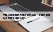 中国将继续为世界经济提供动能（中国将继续为世界经济提供动能?）