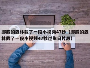 挪威的森林截了一段小视频47秒（挪威的森林截了一段小视频47秒过生日片段）