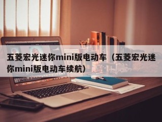 五菱宏光迷你mini版电动车（五菱宏光迷你mini版电动车续航）