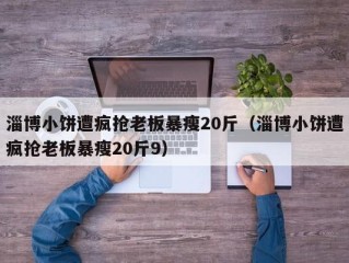 淄博小饼遭疯抢老板暴瘦20斤（淄博小饼遭疯抢老板暴瘦20斤9）