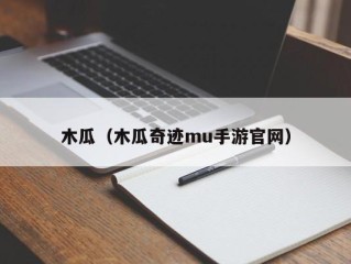 木瓜（木瓜奇迹mu手游官网）