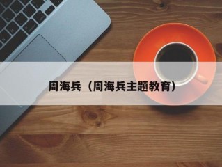 周海兵（周海兵主题教育）