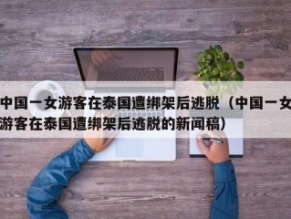 中国一女游客在泰国遭绑架后逃脱（中国一女游客在泰国遭绑架后逃脱的新闻稿）