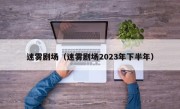 迷雾剧场（迷雾剧场2023年下半年）