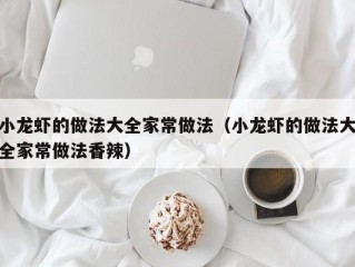 小龙虾的做法大全家常做法（小龙虾的做法大全家常做法香辣）