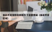 体彩开奖球停在斜坡不下滚遭质疑（体彩开奖区域）