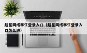 超星网络学生登录入口（超星网络学生登录入口怎么进）