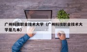 广州科技职业技术大学（广州科技职业技术大学是几本）