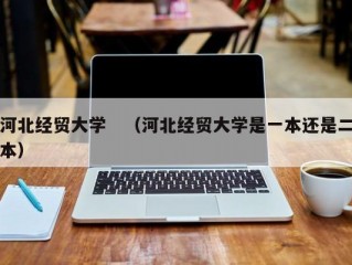 河北经贸大学　（河北经贸大学是一本还是二本）