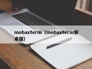 mobaxterm（mobaxterm安卓版）