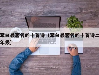 李白最著名的十首诗（李白最著名的十首诗二年级）