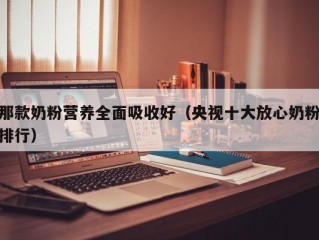 那款奶粉营养全面吸收好（央视十大放心奶粉排行）