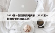 2023五一假期放假时间表（2023五一假期放假时间表三倍）