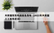 大熊猫乐乐死因报告发布（2021年大熊猫丫丫乐乐近况）