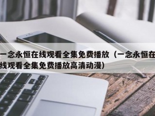 一念永恒在线观看全集免费播放（一念永恒在线观看全集免费播放高清动漫）