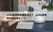 G985高铁列车因高考火了（g985高铁列车因高考火了1）