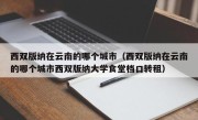 西双版纳在云南的哪个城市（西双版纳在云南的哪个城市西双版纳大学食堂档口转租）