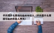 手抖是什么原因引起的年轻人（手抖是什么原因引起的年轻人甲亢）