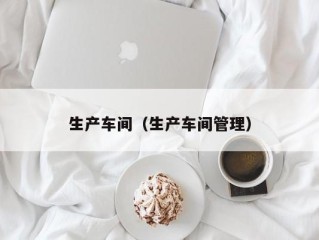 生产车间（生产车间管理）