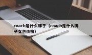 coach是什么牌子（coach是什么牌子女包价格）