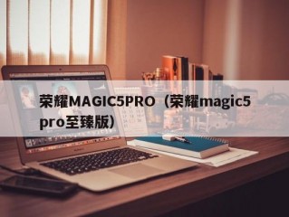 荣耀MAGIC5PRO（荣耀magic5pro至臻版）