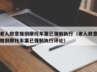 老人故意推倒摩托车案已强制执行（老人故意推倒摩托车案已强制执行评论）