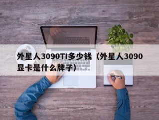 外星人3090TI多少钱（外星人3090显卡是什么牌子）