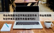 书山有路勤为径学海无涯苦作舟（书山有路勤为径学海无涯苦作舟是谁写的）