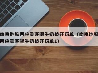 南京地铁回应乘客喝牛奶被开罚单（南京地铁回应乘客喝牛奶被开罚单1）