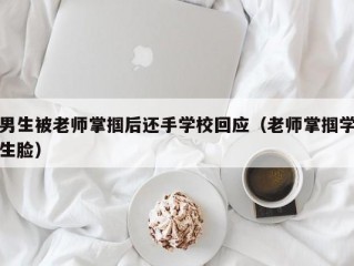 男生被老师掌掴后还手学校回应（老师掌掴学生脸）