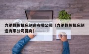 力驰数控机床制造有限公司（力驰数控机床制造有限公司健身）