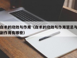 白术的功效与作用（白术的功效与作用禁忌与副作用有哪些）