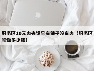 服务区10元肉夹馍只有辣子没有肉（服务区吃饭多少钱）