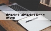 重庆医科大学（重庆医科大学是985 211大学吗）