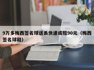 9万多梅西签名球送丢快递或赔90元（梅西签名球鞋）