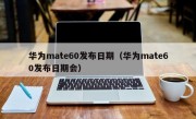 华为mate60发布日期（华为mate60发布日期会）