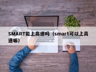 SMART能上高速吗（smart可以上高速嘛）