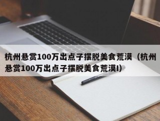 杭州悬赏100万出点子摆脱美食荒漠（杭州悬赏100万出点子摆脱美食荒漠I）